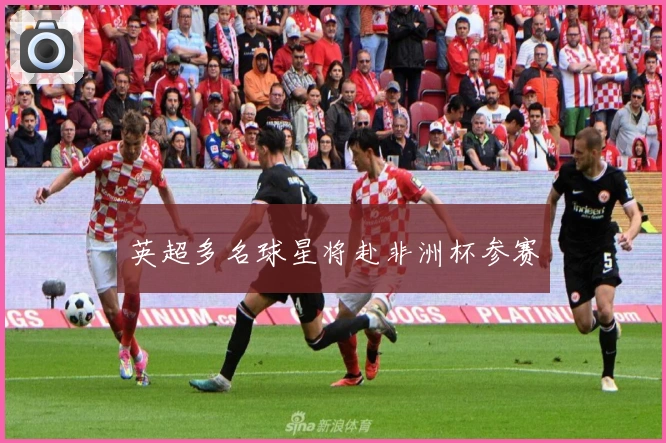 英超多名球星将赴非洲杯参赛