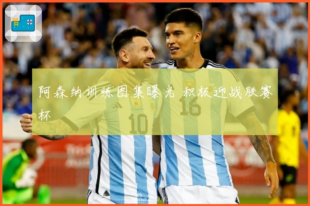 阿森纳训练图集曝光 积极迎战联赛杯