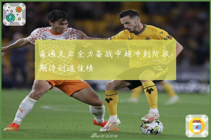 南通支云全力备战中超冲刺阶段，期待创造佳绩