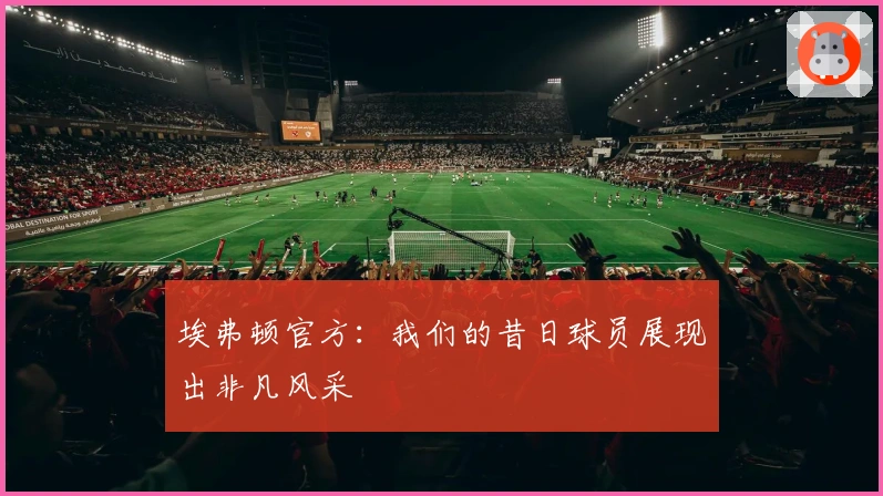 埃弗顿官方：我们的昔日球员展现出非凡风采