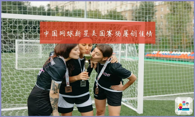 中国网球新星美国赛场屡创佳绩