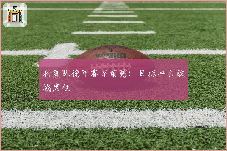 科隆队德甲赛季前瞻：目标冲击欧战席位