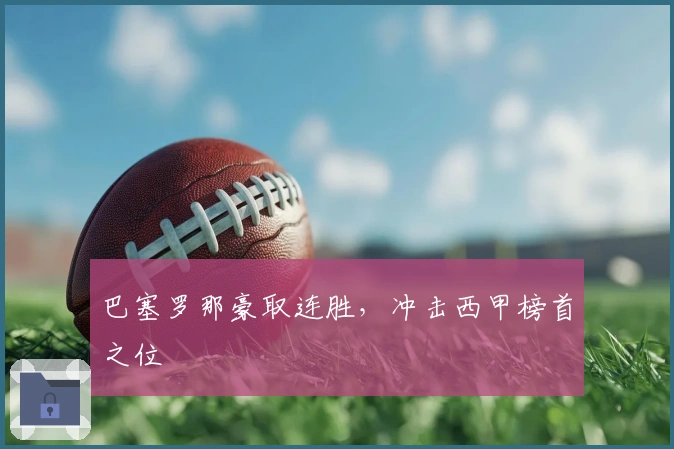 巴塞罗那豪取连胜，冲击西甲榜首之位