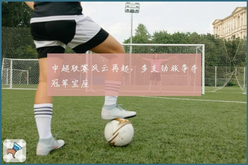 中超联赛风云再起，多支劲旅争夺冠军宝座