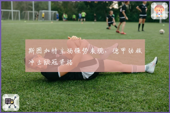 斯图加特主场强势表现，德甲劲旅冲击欧冠资格