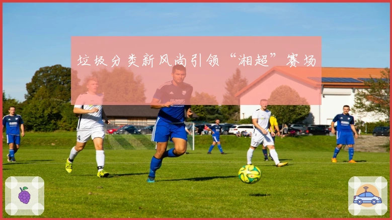 垃圾分类新风尚引领“湘超”赛场