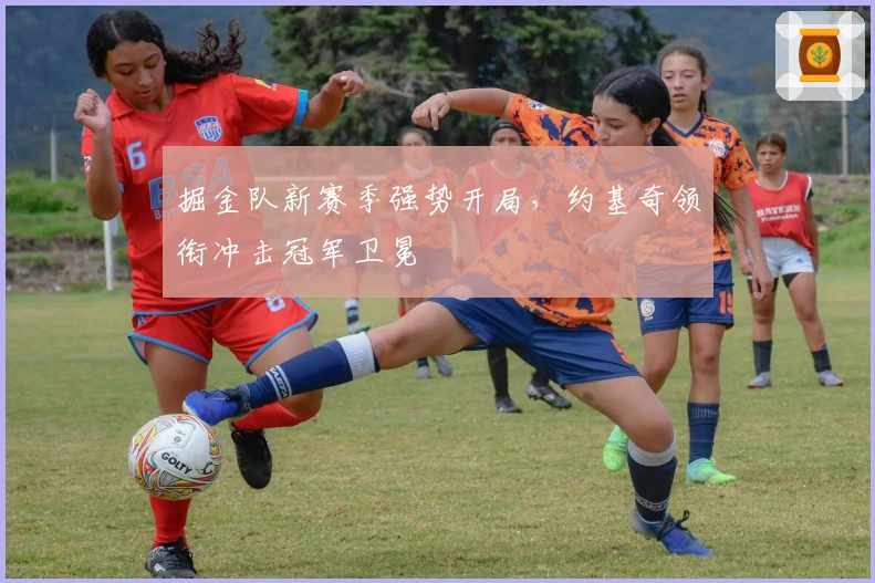 掘金队新赛季强势开局，约基奇领衔冲击冠军卫冕