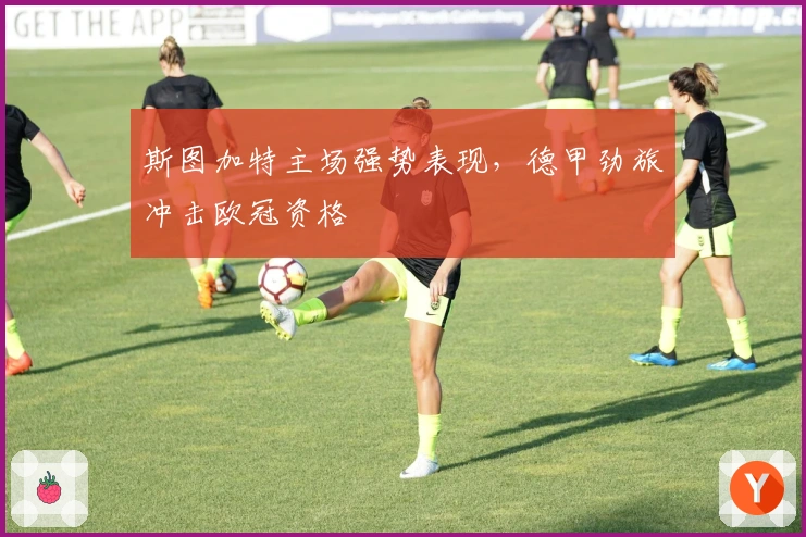 斯图加特主场强势表现，德甲劲旅冲击欧冠资格