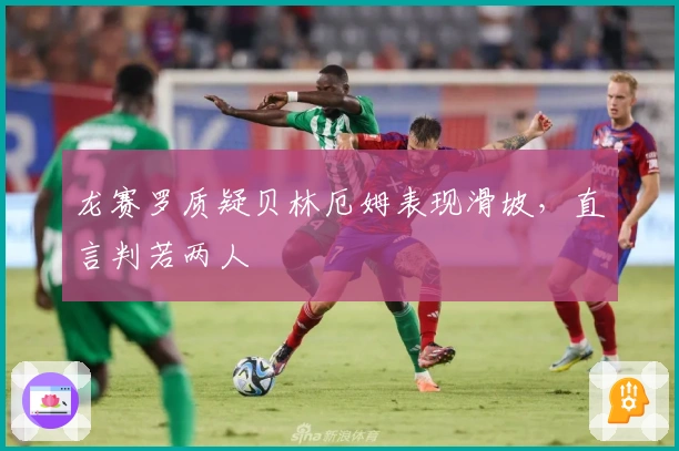 龙赛罗质疑贝林厄姆表现滑坡，直言判若两人